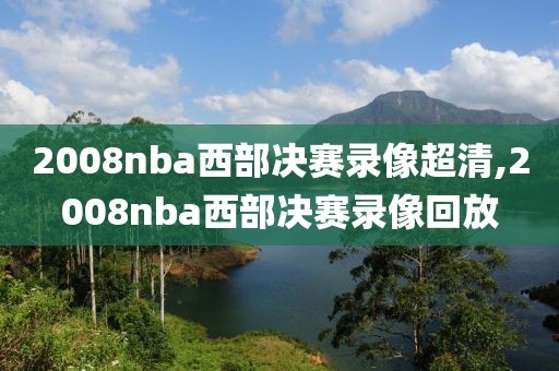 2008nba西部决赛录像超清,2008nba西部决赛录像回放