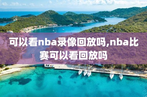 可以看nba录像回放吗,nba比赛可以看回放吗