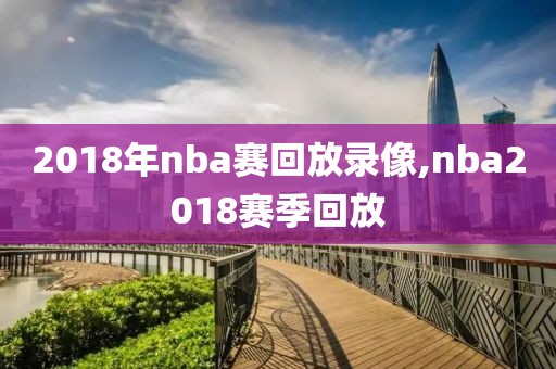 2018年nba赛回放录像,nba2018赛季回放