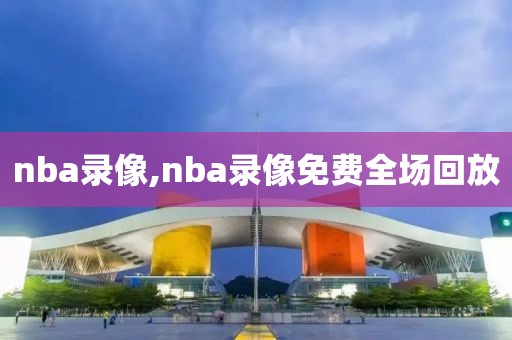 nba录像,nba录像免费全场回放