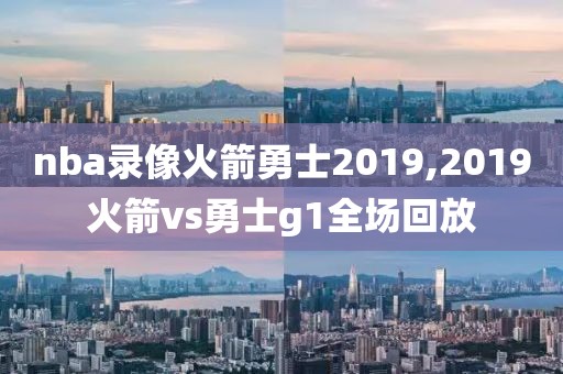 nba录像火箭勇士2019,2019火箭vs勇士g1全场回放