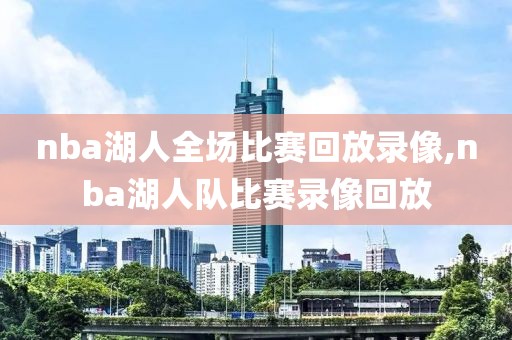 nba湖人全场比赛回放录像,nba湖人队比赛录像回放