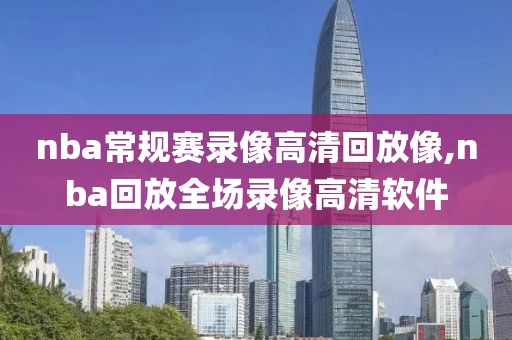 nba常规赛录像高清回放像,nba回放全场录像高清软件
