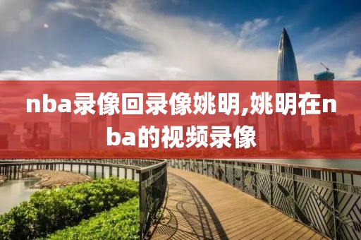 nba录像回录像姚明,姚明在nba的视频录像