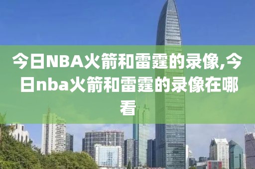今日NBA火箭和雷霆的录像,今日nba火箭和雷霆的录像在哪看