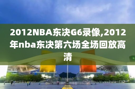2012NBA东决G6录像,2012年nba东决第六场全场回放高清