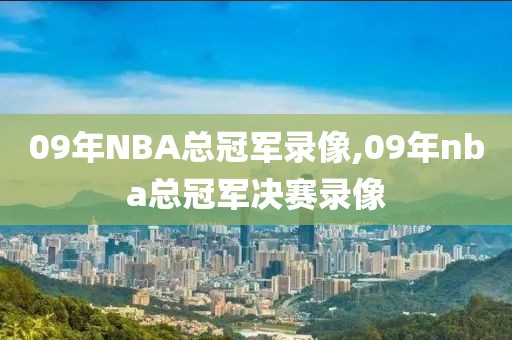 09年NBA总冠军录像,09年nba总冠军决赛录像