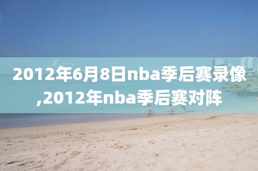 2012年6月8日nba季后赛录像,2012年nba季后赛对阵