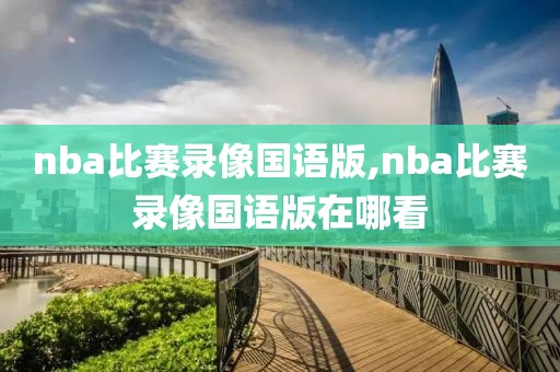 nba比赛录像国语版,nba比赛录像国语版在哪看