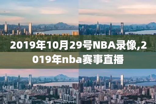2019年10月29号NBA录像,2019年nba赛事直播