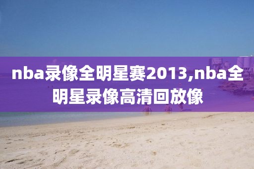 nba录像全明星赛2013,nba全明星录像高清回放像