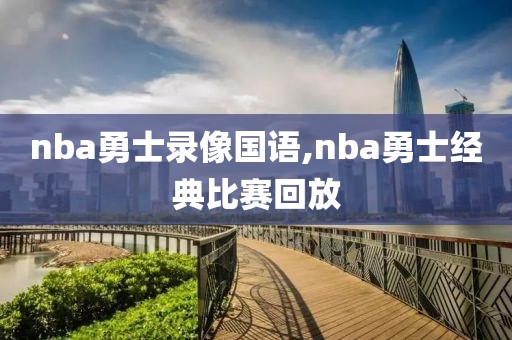 nba勇士录像国语,nba勇士经典比赛回放