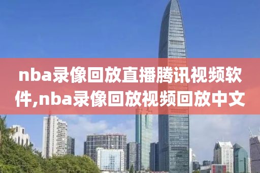 nba录像回放直播腾讯视频软件,nba录像回放视频回放中文