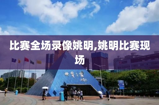比赛全场录像姚明,姚明比赛现场