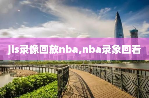 jis录像回放nba,nba录象回看