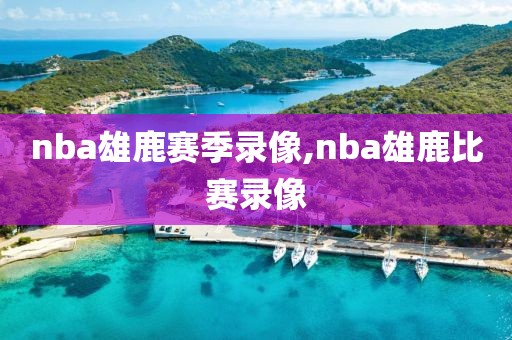 nba雄鹿赛季录像,nba雄鹿比赛录像