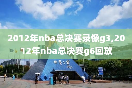 2012年nba总决赛录像g3,2012年nba总决赛g6回放