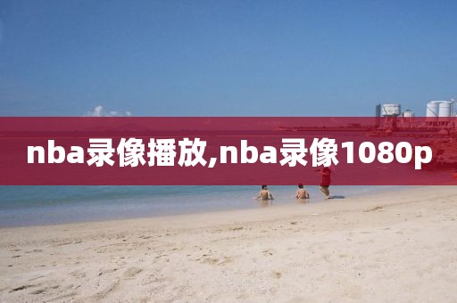 nba录像播放,nba录像1080p