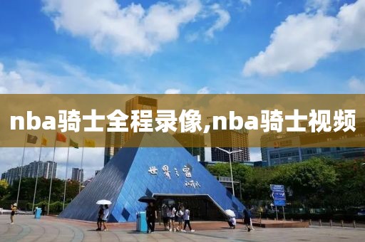 nba骑士全程录像,nba骑士视频