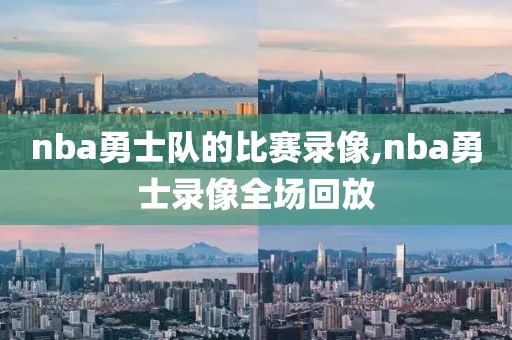 nba勇士队的比赛录像,nba勇士录像全场回放