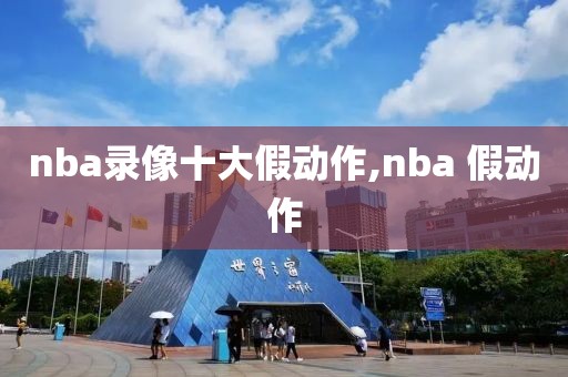 nba录像十大假动作,nba 假动作