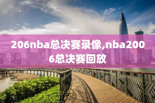 206nba总决赛录像,nba2006总决赛回放