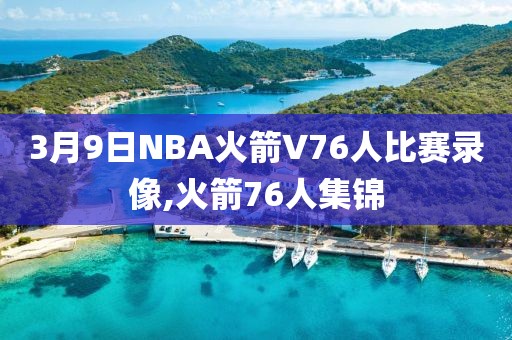 3月9日NBA火箭V76人比赛录像,火箭76人集锦