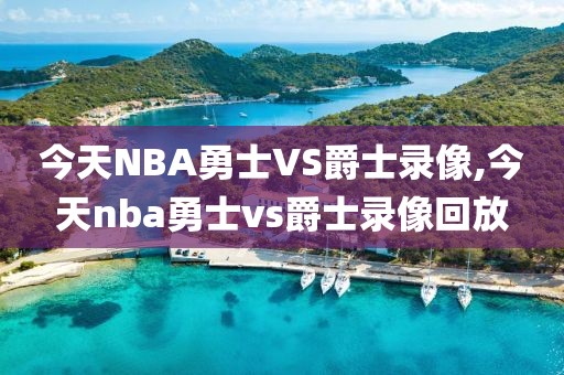 今天NBA勇士VS爵士录像,今天nba勇士vs爵士录像回放
