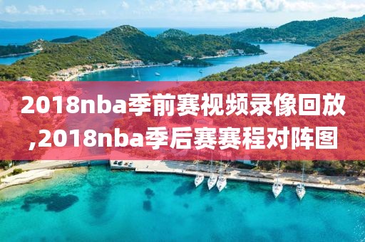2018nba季前赛视频录像回放,2018nba季后赛赛程对阵图