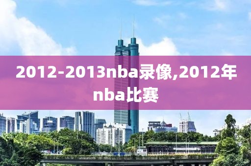 2012-2013nba录像,2012年nba比赛