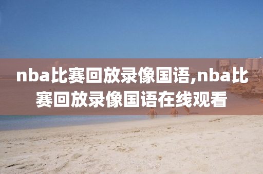 nba比赛回放录像国语,nba比赛回放录像国语在线观看