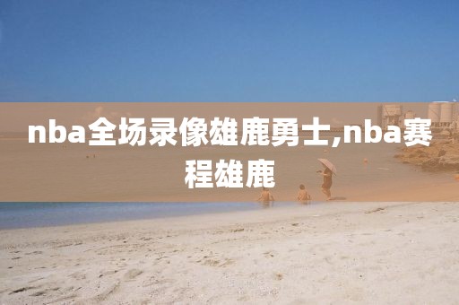 nba全场录像雄鹿勇士,nba赛程雄鹿