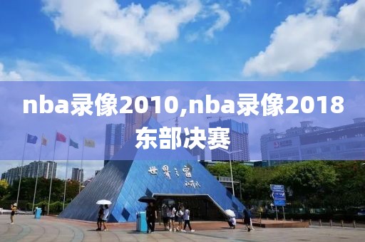 nba录像2010,nba录像2018东部决赛