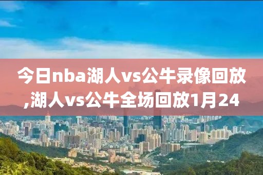 今日nba湖人vs公牛录像回放,湖人vs公牛全场回放1月24