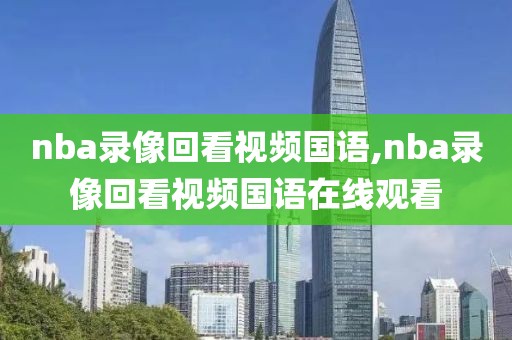 nba录像回看视频国语,nba录像回看视频国语在线观看