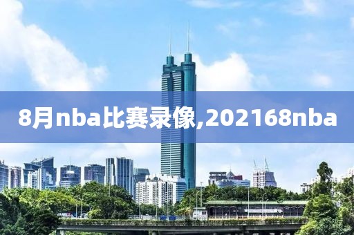 8月nba比赛录像,202168nba