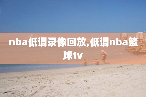 nba低调录像回放,低调nba篮球tv