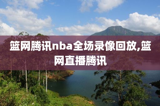 篮网腾讯nba全场录像回放,篮网直播腾讯