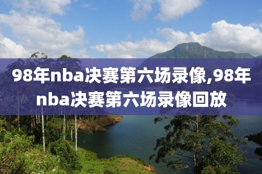 98年nba决赛第六场录像,98年nba决赛第六场录像回放