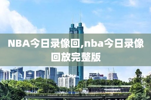 NBA今日录像回,nba今日录像回放完整版