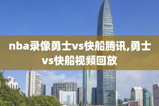 nba录像勇士vs快船腾讯,勇士vs快船视频回放