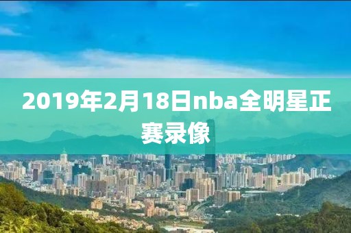 2019年2月18日nba全明星正赛录像
