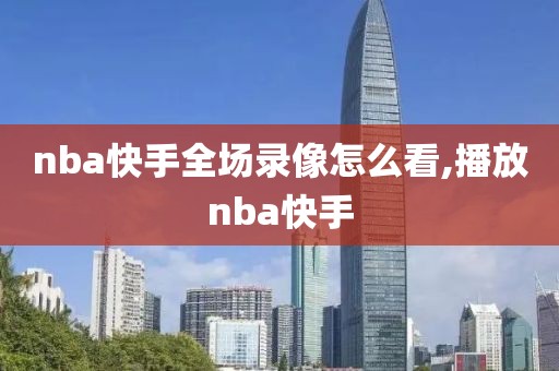nba快手全场录像怎么看,播放nba快手