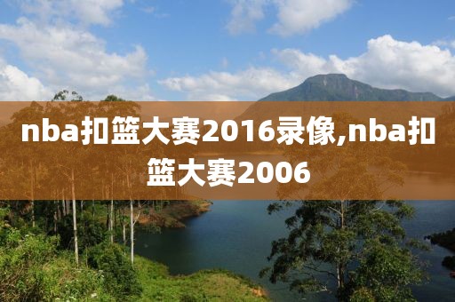 nba扣篮大赛2016录像,nba扣篮大赛2006