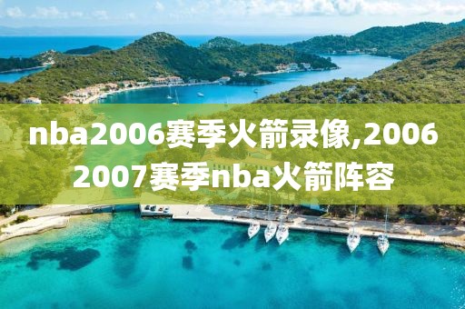 nba2006赛季火箭录像,20062007赛季nba火箭阵容