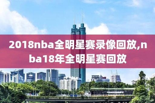 2018nba全明星赛录像回放,nba18年全明星赛回放