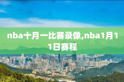 nba十月一比赛录像,nba1月11日赛程
