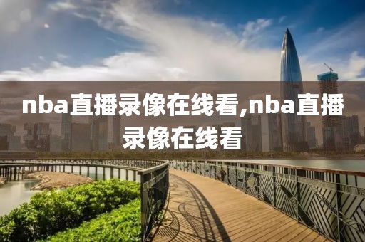 nba直播录像在线看,nba直播录像在线看