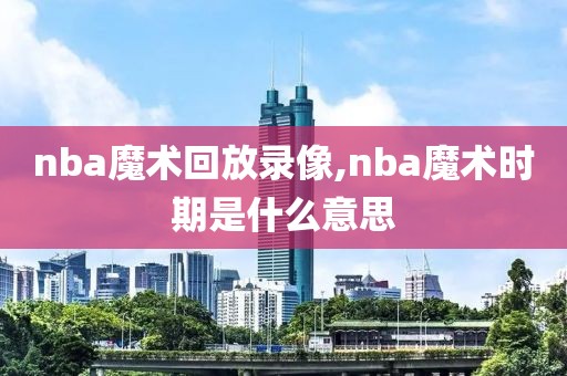 nba魔术回放录像,nba魔术时期是什么意思
