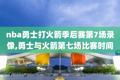nba勇士打火箭季后赛第7场录像,勇士与火箭第七场比赛时间